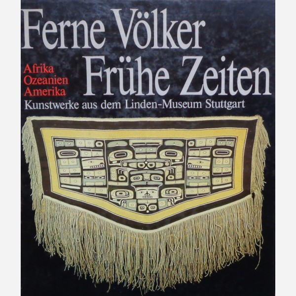 Ferne Völker Frühe Zeiten. Kunstwerke aus dem Linden-Museum Stuttgart