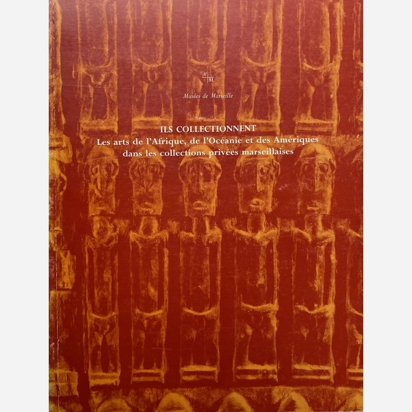 Ils collectionnent. Les arts de l'Afrique, de l'Océanie et des Amériques dans les collections privées marseillaises